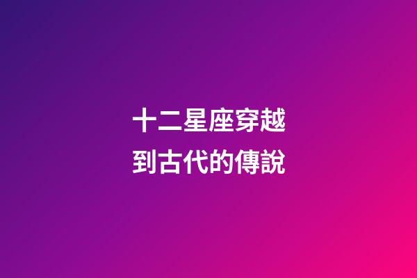 十二星座穿越到古代的傳說-第1張-星座運(yùn)勢(shì)-玄機(jī)派