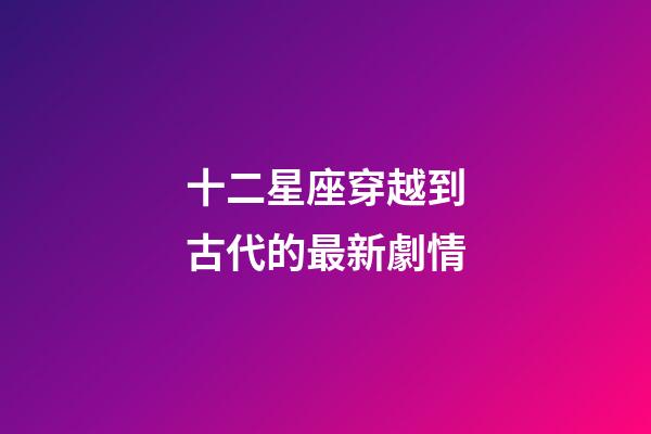 十二星座穿越到古代的最新劇情-第1張-星座運勢-玄機派