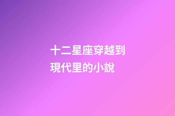 十二星座穿越到現代里的小說-第1張-星座運勢-玄機派