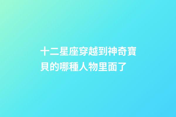 十二星座穿越到神奇寶貝的哪種人物里面了
