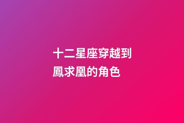 十二星座穿越到鳳求凰的角色-第1張-星座運勢-玄機派