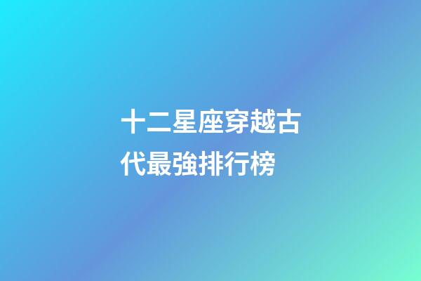 十二星座穿越古代最強排行榜-第1張-星座運勢-玄機派