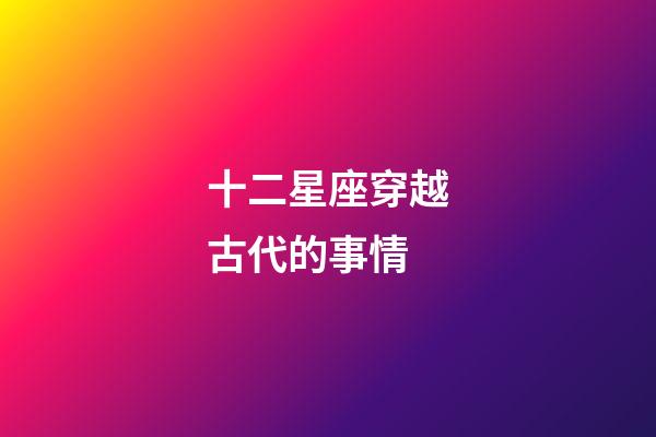十二星座穿越古代的事情-第1張-星座運勢-玄機派