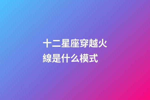 十二星座穿越火線是什么模式