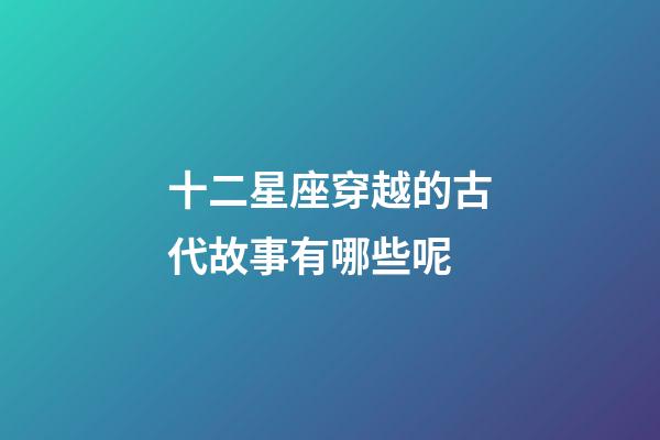 十二星座穿越的古代故事有哪些呢-第1張-星座運勢-玄機派