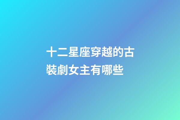 十二星座穿越的古裝劇女主有哪些-第1張-星座運(yùn)勢(shì)-玄機(jī)派