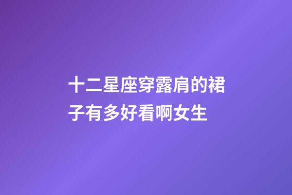 十二星座穿露肩的裙子有多好看啊女生-第1張-星座運勢-玄機派