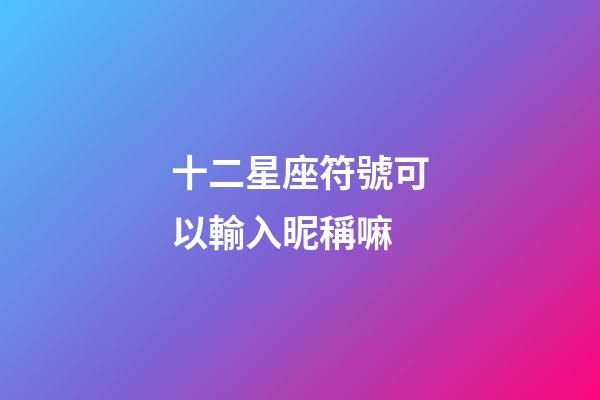 十二星座符號可以輸入昵稱嘛-第1張-星座運勢-玄機派