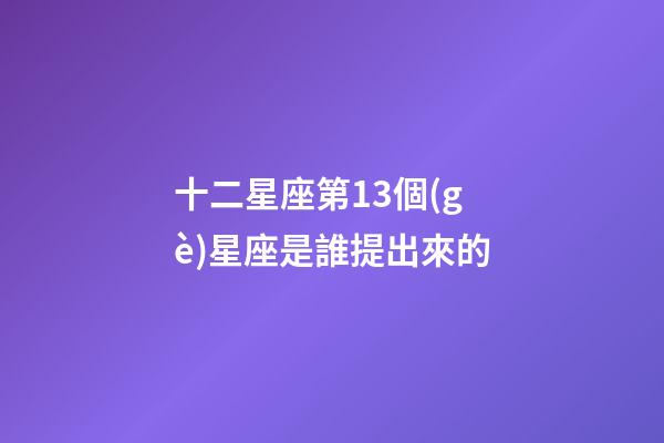 十二星座第13個(gè)星座是誰提出來的-第1張-星座運(yùn)勢(shì)-玄機(jī)派