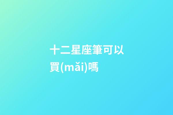 十二星座筆可以買(mǎi)嗎-第1張-星座運(yùn)勢(shì)-玄機(jī)派