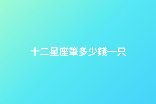 十二星座筆多少錢一只-第1張-星座運勢-玄機派