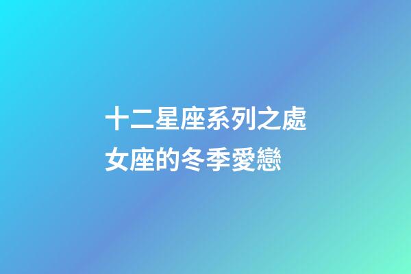 十二星座系列之處女座的冬季愛戀-第1張-星座運(yùn)勢(shì)-玄機(jī)派