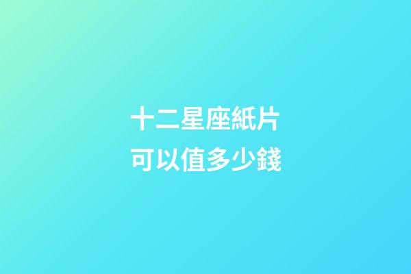 十二星座紙片可以值多少錢-第1張-星座運勢-玄機派
