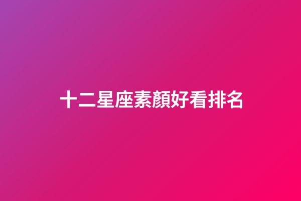 十二星座素顏好看排名-第1張-星座運勢-玄機派