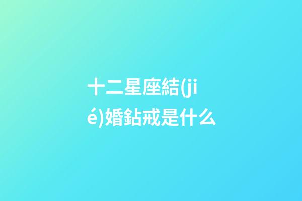 十二星座結(jié)婚鉆戒是什么-第1張-星座運勢-玄機派