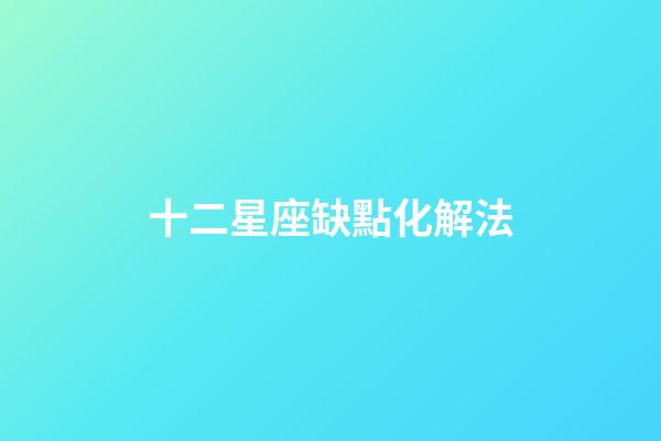 十二星座缺點化解法-第1張-星座運勢-玄機派