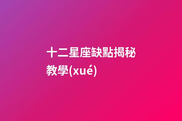 十二星座缺點揭秘教學(xué)-第1張-星座運勢-玄機派