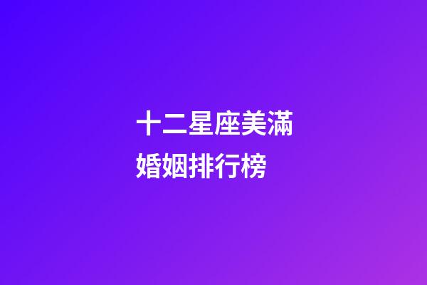 十二星座美滿婚姻排行榜-第1張-星座運勢-玄機派