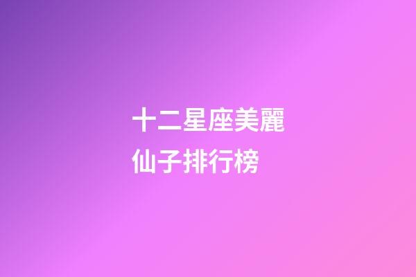 十二星座美麗仙子排行榜-第1張-星座運勢-玄機派