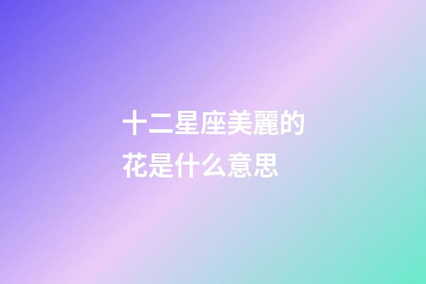 十二星座美麗的花是什么意思