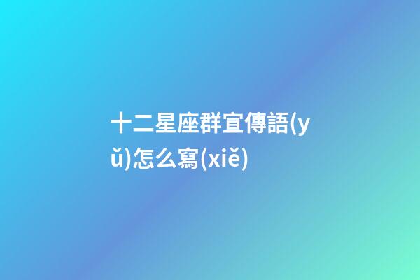 十二星座群宣傳語(yǔ)怎么寫(xiě)-第1張-星座運(yùn)勢(shì)-玄機(jī)派