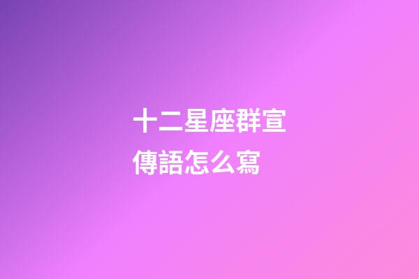 十二星座群宣傳語怎么寫-第1張-星座運勢-玄機派