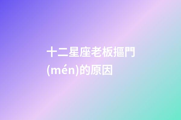 十二星座老板摳門(mén)的原因-第1張-星座運(yùn)勢(shì)-玄機(jī)派