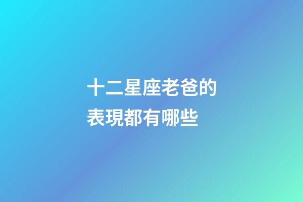 十二星座老爸的表現都有哪些-第1張-星座運勢-玄機派