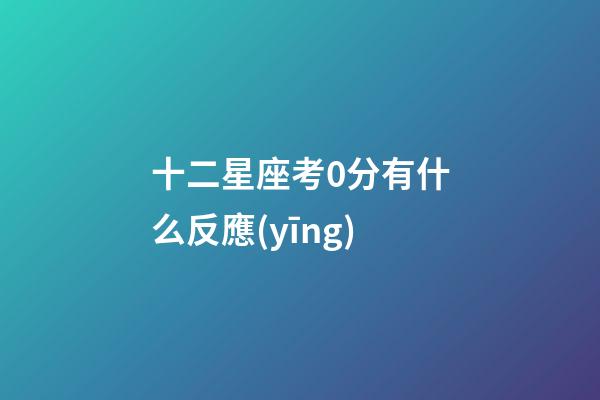 十二星座考0分有什么反應(yīng)-第1張-星座運勢-玄機(jī)派