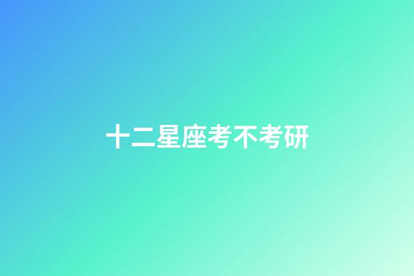 十二星座考不考研-第1張-星座運(yùn)勢-玄機(jī)派