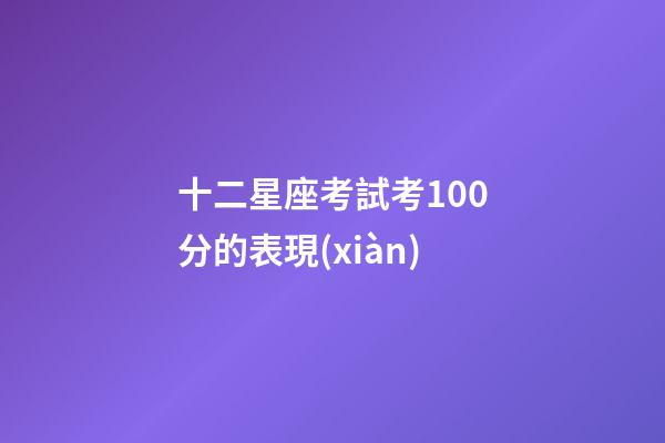 十二星座考試考100分的表現(xiàn)