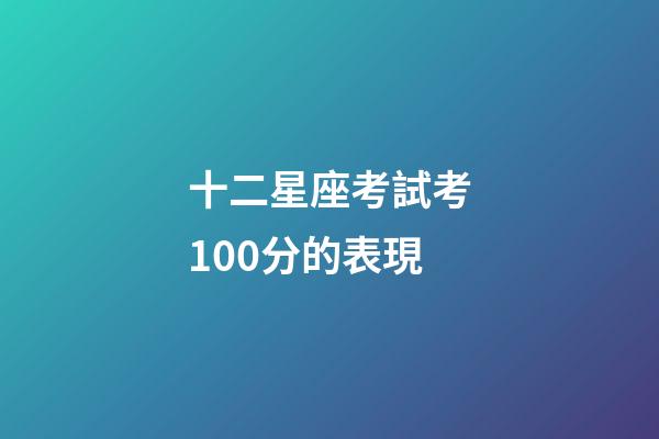 十二星座考試考100分的表現-第1張-星座運勢-玄機派