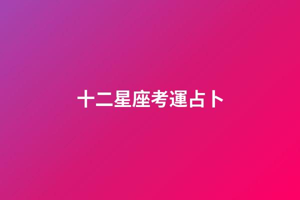 十二星座考運占卜-第1張-星座運勢-玄機派