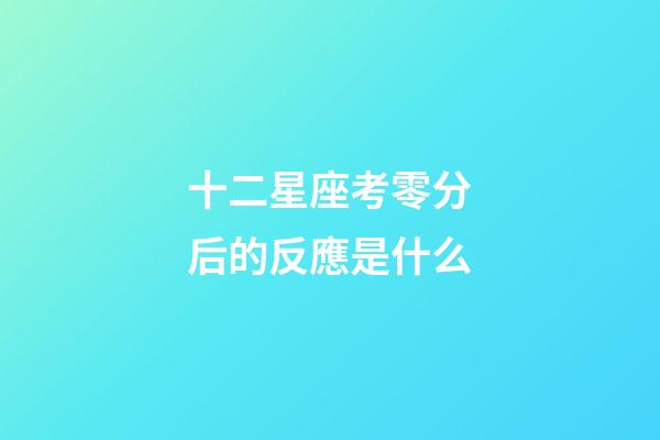 十二星座考零分后的反應是什么-第1張-星座運勢-玄機派