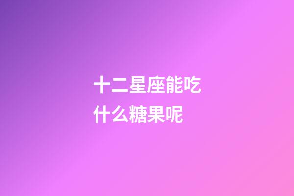 十二星座能吃什么糖果呢-第1張-星座運勢-玄機派