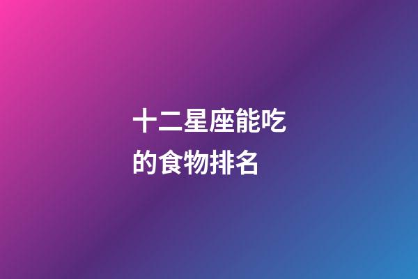 十二星座能吃的食物排名-第1張-星座運勢-玄機派
