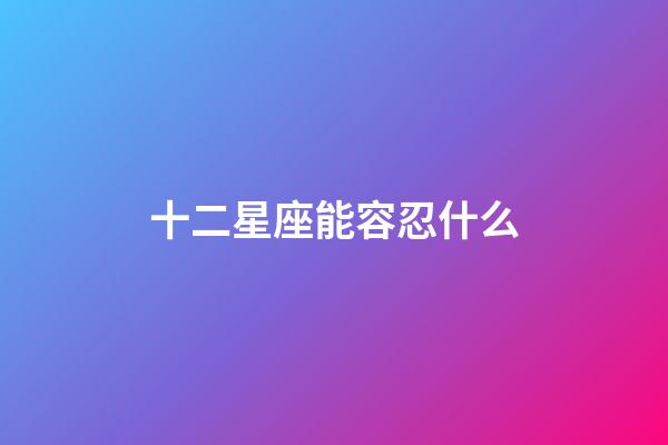 十二星座能容忍什么-第1張-星座運(yùn)勢(shì)-玄機(jī)派