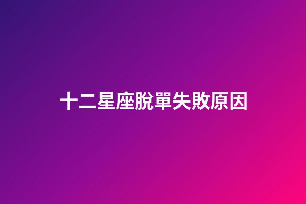 十二星座脫單失敗原因-第1張-星座運(yùn)勢-玄機(jī)派