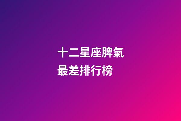 十二星座脾氣最差排行榜-第1張-星座運(yùn)勢(shì)-玄機(jī)派