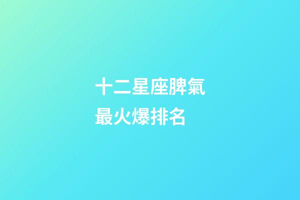 十二星座脾氣最火爆排名-第1張-星座運勢-玄機派
