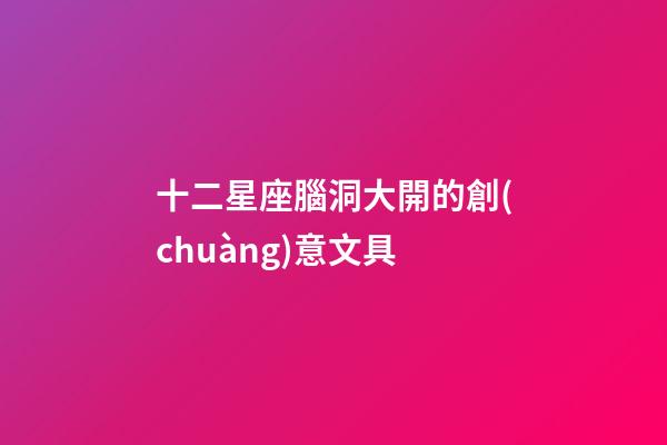 十二星座腦洞大開的創(chuàng)意文具