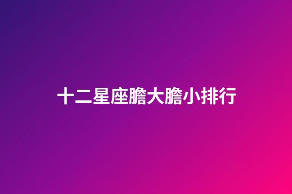 十二星座膽大膽小排行