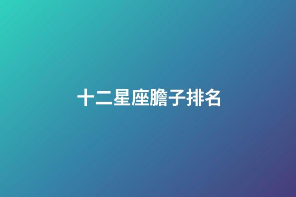 十二星座膽子排名-第1張-星座運勢-玄機派