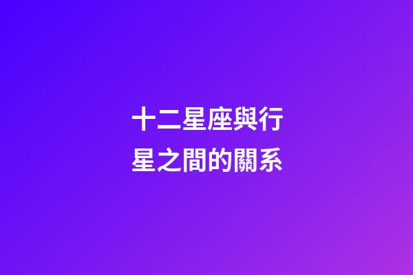 十二星座與行星之間的關系-第1張-星座運勢-玄機派