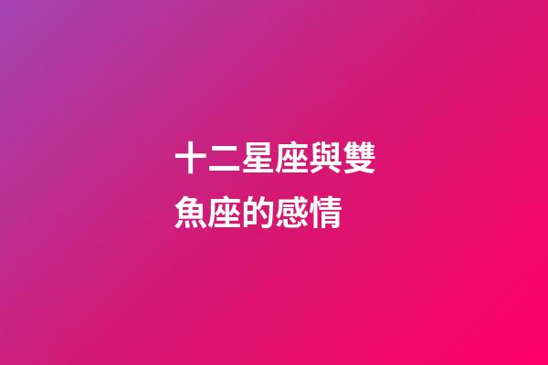 十二星座與雙魚座的感情-第1張-星座運(yùn)勢-玄機(jī)派