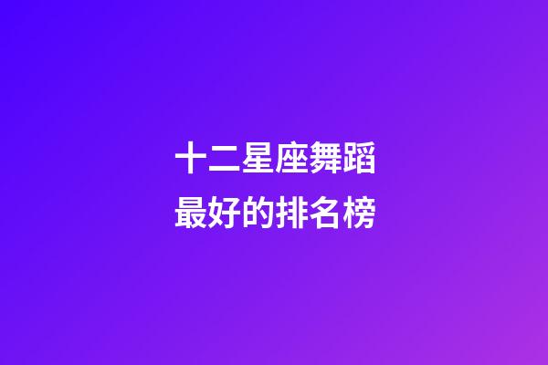 十二星座舞蹈最好的排名榜-第1張-星座運勢-玄機派