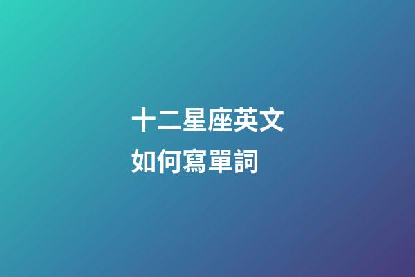 十二星座英文如何寫單詞