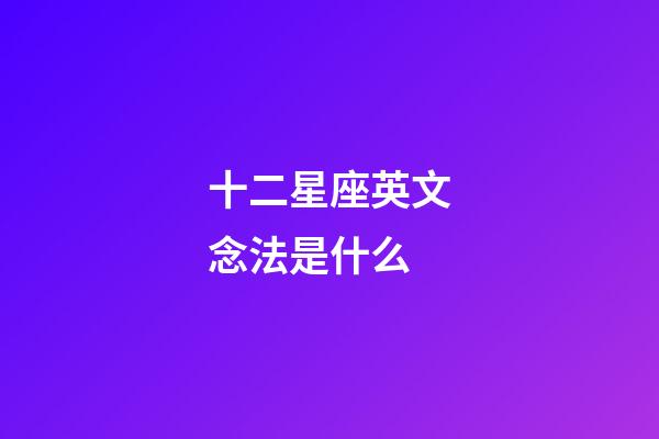 十二星座英文念法是什么-第1張-星座運(yùn)勢(shì)-玄機(jī)派