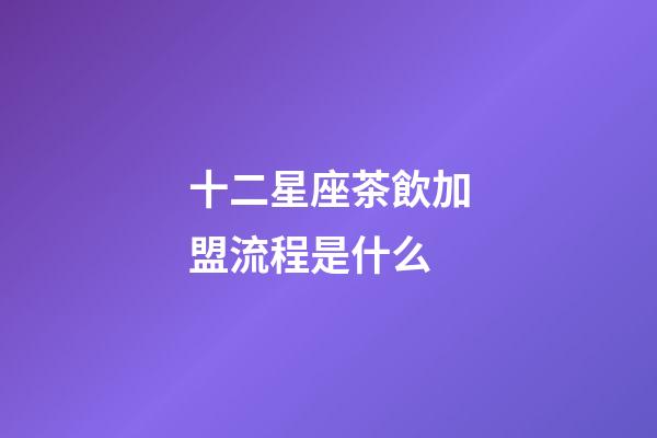 十二星座茶飲加盟流程是什么-第1張-星座運勢-玄機派