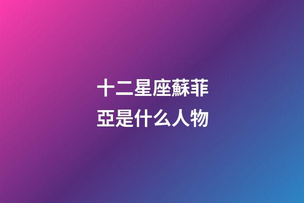 十二星座蘇菲亞是什么人物-第1張-星座運(yùn)勢-玄機(jī)派